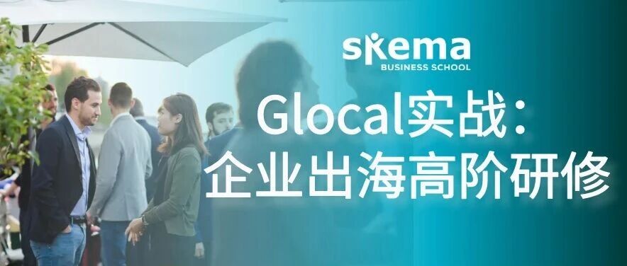 拿着旧地图，找不到新大陆｜SKEMA GLOCAL实战：企业出海高阶研修